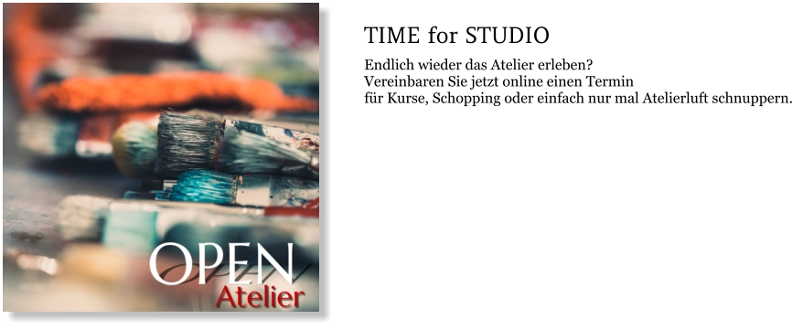 TIME for STUDIO Endlich wieder das Atelier erleben?  Vereinbaren Sie jetzt online einen Termin  für Kurse, Schopping oder einfach nur mal Atelierluft schnuppern.